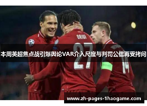 本周英超焦点战引爆舆论VAR介入尺度与判罚公信再受拷问