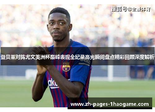 登贝莱对阵尤文美洲杯巅峰表现全纪录高光瞬间盘点精彩回顾深度解析