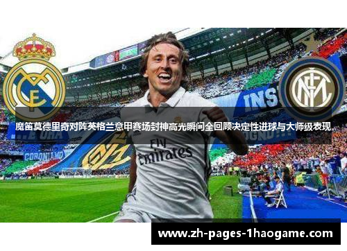 魔笛莫德里奇对阵英格兰意甲赛场封神高光瞬间全回顾决定性进球与大师级表现 魔笛莫德里奇对阵英格兰意甲赛场封神高光瞬间全回顾决定性进球与大师级表现