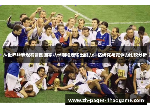 从世界杯表现看各国国家队长期稳定输出能力评估研究与竞争力比较分析 从世界杯表现看各国国家队长期稳定输出能力评估研究与竞争力比较分析