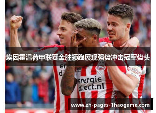 埃因霍温荷甲联赛全胜领跑展现强势冲击冠军势头 埃因霍温荷甲联赛全胜领跑展现强势冲击冠军势头