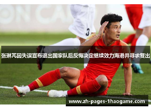 张琳芃因失误宣布退出国家队后反悔决定继续效力海港并寻求复出