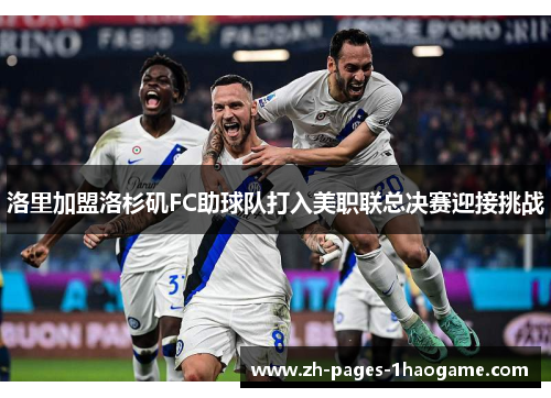 洛里加盟洛杉矶FC助球队打入美职联总决赛迎接挑战 洛里加盟洛杉矶FC助球队打入美职联总决赛迎接挑战