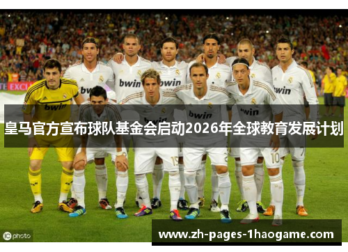皇马官方宣布球队基金会启动2026年全球教育发展计划