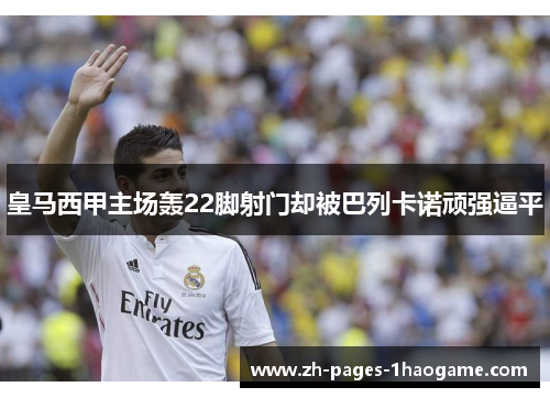 皇马西甲主场轰22脚射门却被巴列卡诺顽强逼平 皇马西甲主场轰22脚射门却被巴列卡诺顽强逼平