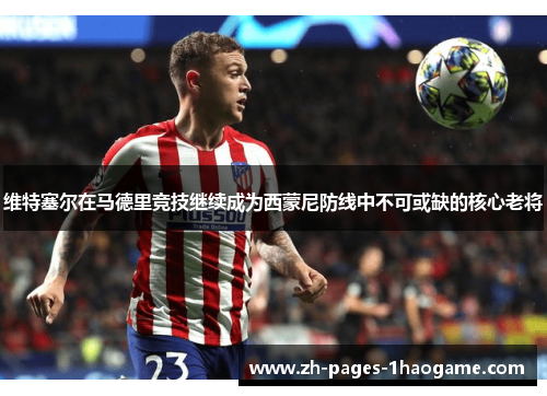 维特塞尔在马德里竞技继续成为西蒙尼防线中不可或缺的核心老将