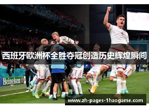 西班牙欧洲杯全胜夺冠创造历史辉煌瞬间