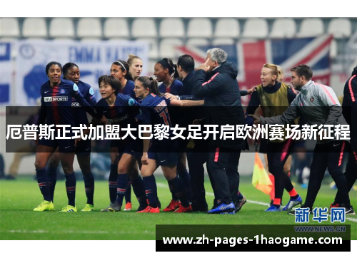 厄普斯正式加盟大巴黎女足开启欧洲赛场新征程