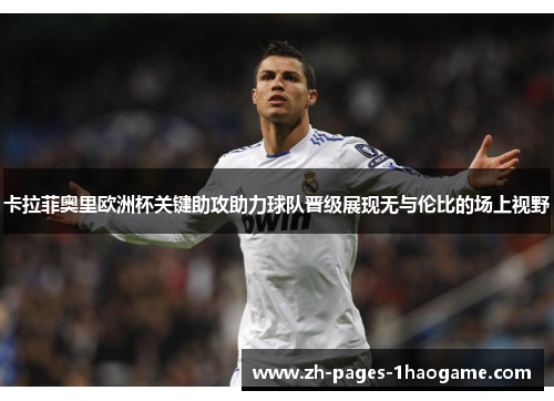 卡拉菲奥里欧洲杯关键助攻助力球队晋级展现无与伦比的场上视野