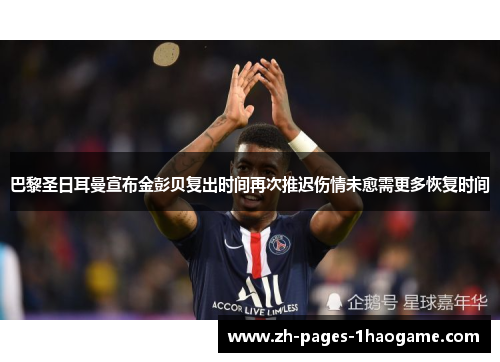 巴黎圣日耳曼宣布金彭贝复出时间再次推迟伤情未愈需更多恢复时间