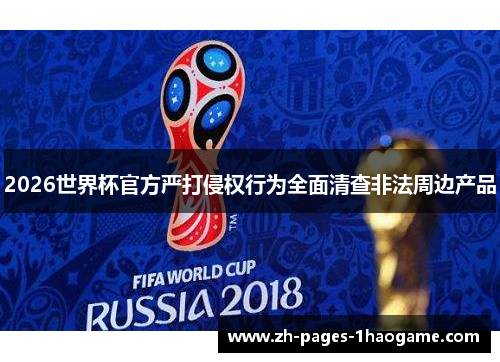 2026世界杯官方严打侵权行为全面清查非法周边产品 2026世界杯官方严打侵权行为全面清查非法周边产品