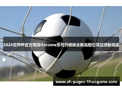 2026世界杯官方用球Oceaunz系列升级版全新亮相引领足球新潮流 2026世界杯官方用球Oceaunz系列升级版全新亮相引领足球新潮流