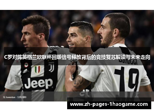 C罗对阵英格兰欧联杯回暖信号释放背后的竞技复苏解读与未来走向 C罗对阵英格兰欧联杯回暖信号释放背后的竞技复苏解读与未来走向