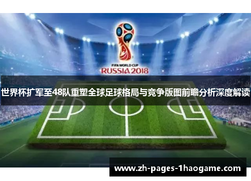 世界杯扩军至48队重塑全球足球格局与竞争版图前瞻分析深度解读 世界杯扩军至48队重塑全球足球格局与竞争版图前瞻分析深度解读