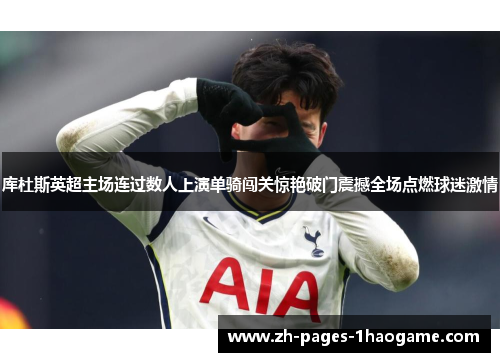 库杜斯英超主场连过数人上演单骑闯关惊艳破门震撼全场点燃球迷激情 库杜斯英超主场连过数人上演单骑闯关惊艳破门震撼全场点燃球迷激情