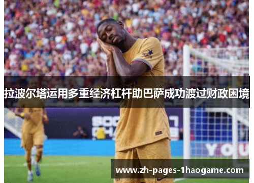 拉波尔塔运用多重经济杠杆助巴萨成功渡过财政困境 拉波尔塔运用多重经济杠杆助巴萨成功渡过财政困境