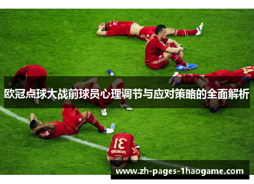 欧冠点球大战前球员心理调节与应对策略的全面解析 欧冠点球大战前球员心理调节与应对策略的全面解析