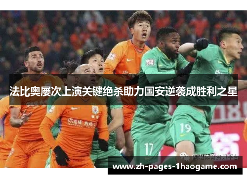 法比奥屡次上演关键绝杀助力国安逆袭成胜利之星