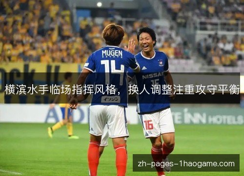 横滨水手临场指挥风格,换人调整注重攻守平衡 横滨水手临场指挥风格,换人调整注重攻守平衡
